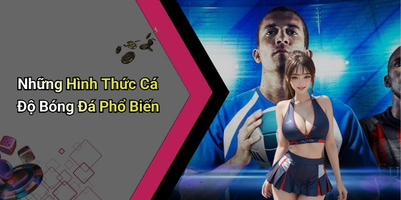 Những Hình Thức Cá Độ Bóng Đá Phổ Biến