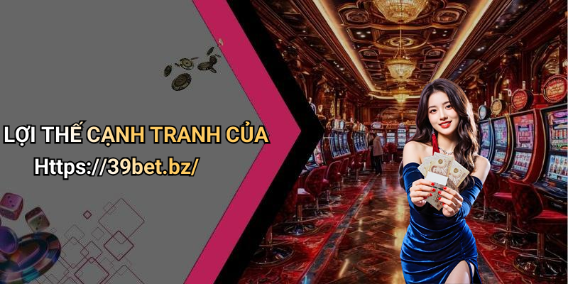LỢI THẾ CẠNH TRANH CỦA Https://39bet.bz/